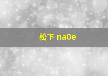 松下 na0e